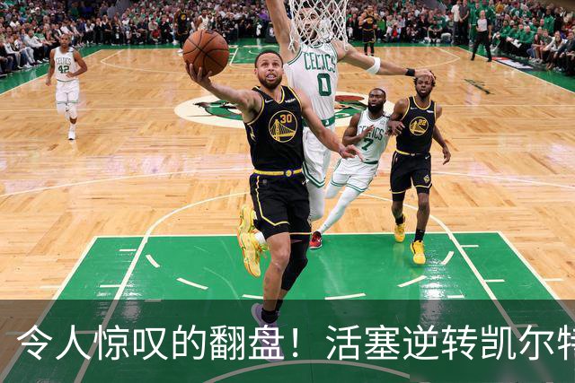 令人惊叹的翻盘！活塞逆转凯尔特人的传奇之战