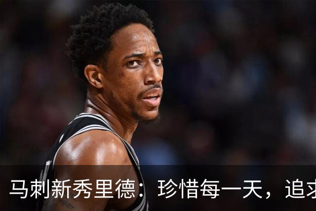 马刺新秀里德：珍惜每一天，追求更好的自我